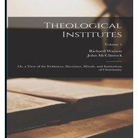 Richard Watson Theological Institutes: Or, a View of the Evidences, Doctrines