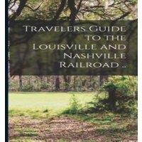 Anonymous Travelers Guide to the Louisville & Nashville Railroad .
