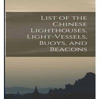Anonymous List of the Chinese Lighthouses, Light-Vessels, Buoys, & Beacons
