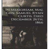 Anonymous In Memoriam. Maj. Gen. Samuel Ryan Curtis. Died December 26th in White