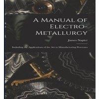 James Napier A Manual of Electro-metallurgy: Including the Applications of the in White
