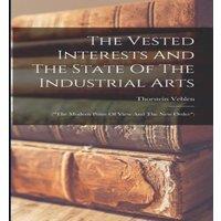 Thorstein Veblen The Vested Interests & The State Of The Industrial Arts: (the