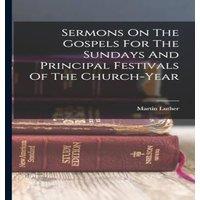 Martin Luther Sermons On The Gospels For The Sundays & Principal Festivals Of