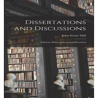 John Stuart Mill Dissertations & Discussions: Political, Philosophical, and