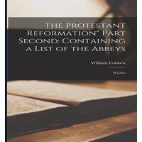 William Cobbett The Protestant Reformation Part Second: Containing a List of the