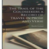 Hamlin Garland The Trail of the Goldseekers a Record of Travel in Prose & Verse