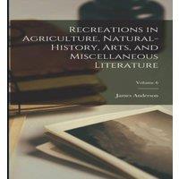 James Anderson Recreations in Agriculture, Natural-History, Arts, and