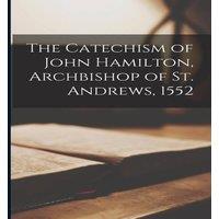Anonymous The Catechism of John Hamilton, Archbishop of St. Andrews, 1552