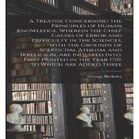 George Berkeley A Treatise Concerning the Principles of Human Knowledge, Wherein