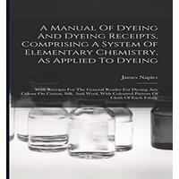James Napier A Manual Of Dyeing & Dyeing Receipts, Comprising A System Of