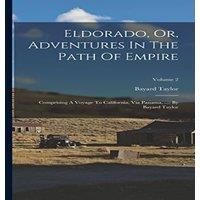 Bayard Taylor Eldorado, Or, Adventures In The Path Of Empire: Comprising A