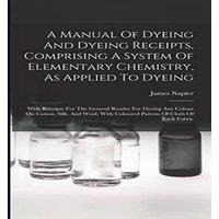 James Napier A Manual Of Dyeing & Dyeing Receipts, Comprising A System Of in White