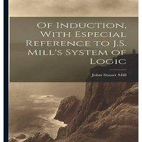John Stuart Mill Of Induction, With Especial Reference to J.S. Mill's System of