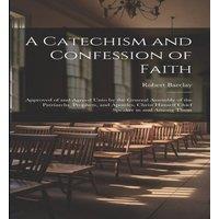 Robert Barclay A Catechism & Confession of Faith: Approved of & Agreed Unto