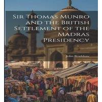 John Bradshaw Sir Thomas Munro & the British Settlement of the Madras