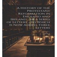 Anonymous A History of the Protestant Reformation in England & Ireland ..