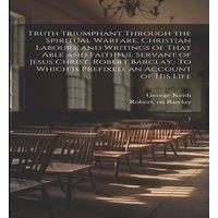 Robert Barclay Truth Triumphant Through the Spiritual Warfare, Christian Labours
