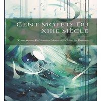 Anonymous Cent Motets Du Xiiie Siecle: Transcription En Notation Moderne Et