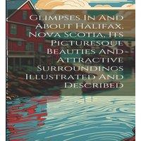 Anonymous Glimpses In & About Halifax, Nova Scotia, Its Picturesque