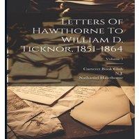 Nathaniel Hawthorne Letters Of Hawthorne To William D. Ticknor, 1851-1864; Volume 1