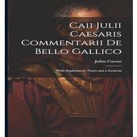 Julius Caesar Caii Julii Caesaris Commentarii De Bello Gallico: With Explanatory