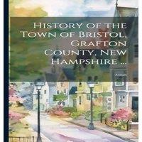 Anonymous History of the Town of Bristol, Grafton County, New Hampshire ...: