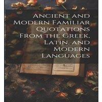 Anonymous Ancient & Modern Familiar Quotations From the Greek, Latin, and