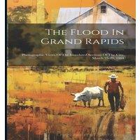 Anonymous The Flood In Grand Rapids: Photographic Views Of The Inundated