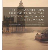 Anonymous The Traveller's Guide Through Scotland, & Its Islands: