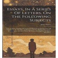 John Foster Essays, In A Series Of Letters, On The Following Subjects: A Man's