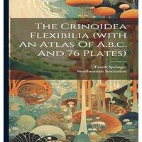 Frank Springer The Crinoidea Flexibilia (with An Atlas Of A.b.c. & 76 Plates)
