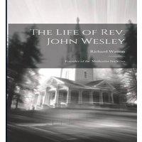 Richard Watson The Life of Rev. John Wesley: Founder of the Methodist Societies in White
