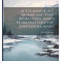 John Murray A Glance at Some of the Beauties & Sublimities of Switzerland in White