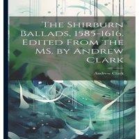 Andrew Clark The Shirburn Ballads, 1585-1616. Edited From the MS. by Andrew in White