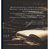 Samuel Taylor Coleridge Biographia Epistolaris: Being the Biographical Supplement of in White