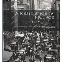 James Fenimore Cooper A Residence in France: With an Excursion Up the Rhine, & a