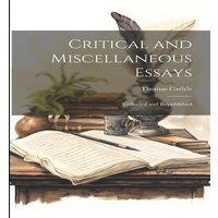 Thomas Carlyle Critical & Miscellaneous Essays: Collected & Republished