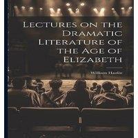 William Hazlitt Lectures on the Dramatic Literature of the Age of Elizabeth
