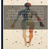Charles Bell Institutes of Surgery, Arranged in the Order of the Lectures in White
