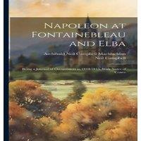 Neil Campbell Napoleon at Fontainebleau & Elba; Being a Journal of Occurrences in White