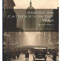 Michael Williams American Catholics in the War; National Catholic War Council in White