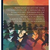 John Jones Advantages of the Dominion of Canada as Stated by Members of in White