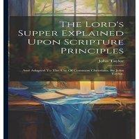 John Taylor The Lord's Supper Explained Upon Scripture Principles: & Adapted in White