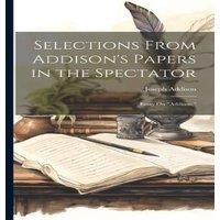 Joseph Addison Selections From Addison's Papers in the Spectator: Essay On in White