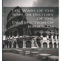 Flavius Josephus The Wars of the Jews or History of the Destruction of Jerusalem in White