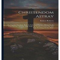 Robert Roberts Christendom Astray: Or, Popular Theology, Both In Faith And in White