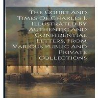 Anonymous The Court & Times Of Charles I, Illustrated By Authentic And in White