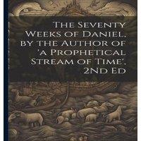 Anonymous The Seventy Weeks of Daniel, by the Author of 'a Prophetical in White