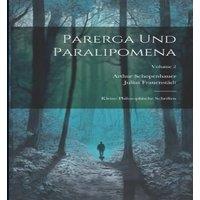 Arthur Schopenhauer Parerga Und Paralipomena: Kleine Philosophische Schriften; Volume