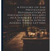Anonymous A History of the Protestant Reformation in England & Ireland ... in White